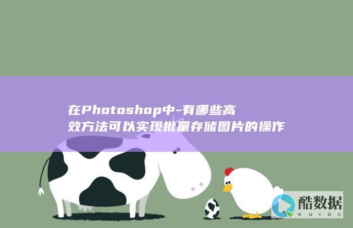 在Photoshop中-有哪些高效方法可以实现批量存储图片的操作