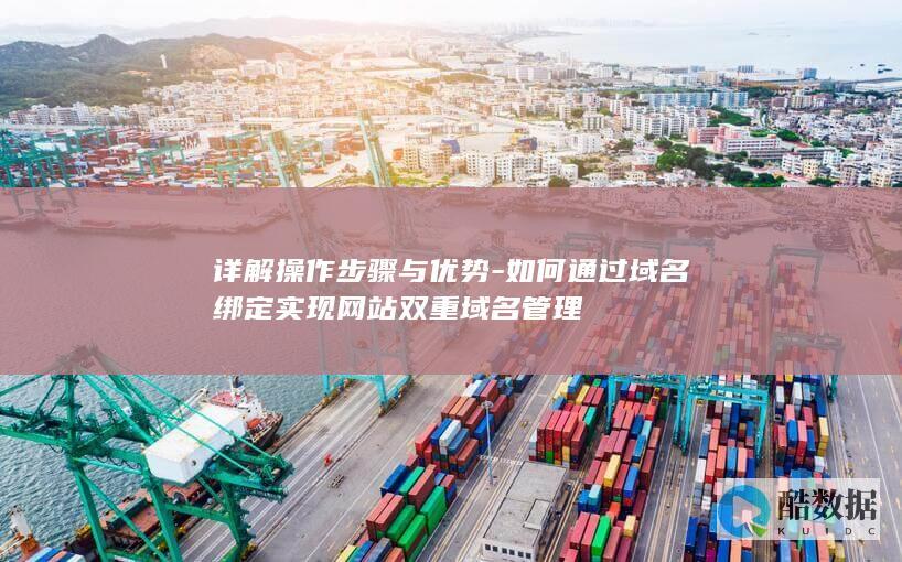 详解操作步骤与优势-如何通过域名绑定实现网站双重域名管理