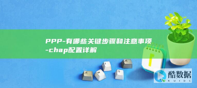 PPP-有哪些关键步骤和注意事项-chap配置详解