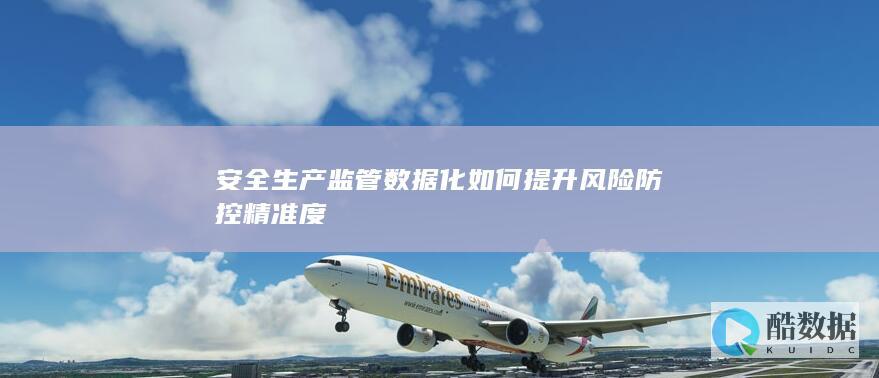 安全生产监管数据化如何提升风险防控精准度
