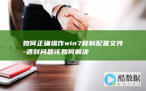 如何正确操作win7复制配置文件-遇到问题该如何解决