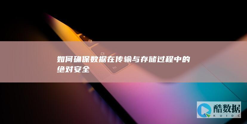 如何确保数据在传输与存储过程中的绝对安全