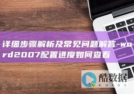 详细步骤解析及常见问题解答-word2007配置进度如何查看