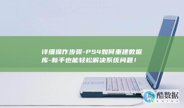 详细操作步骤-PS4如何重建数据库-新手也能轻松解决系统问题！