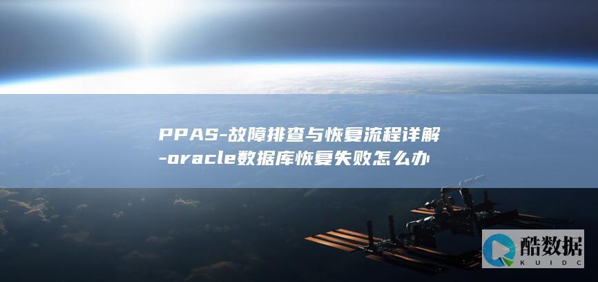 PPAS-故障排查与恢复流程详解-oracle数据库恢复失败怎么办