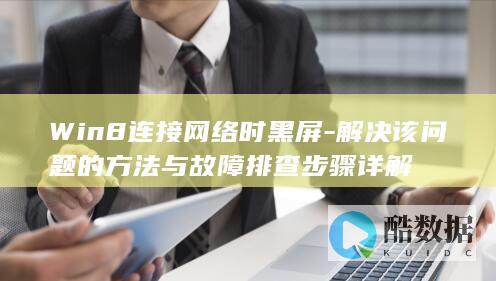 Win8连接网络时黑屏-解决该问题的方法与故障排查步骤详解