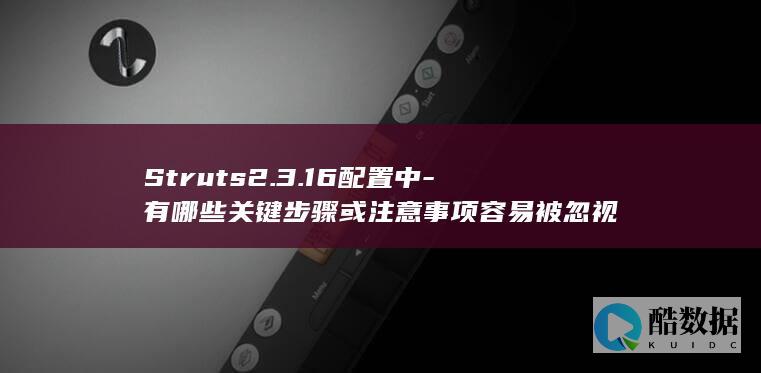 Struts2.3.16配置中-有哪些关键步骤或注意事项容易被忽视