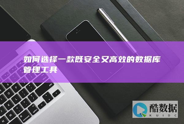 如何选择一款既安全又高效的数据库管理工具