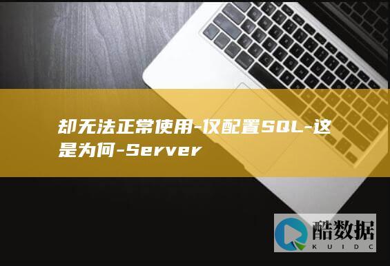 却无法正常使用-仅配置SQL-这是为何-Server