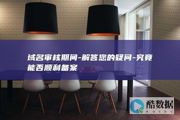 域名审核期间-解答您的疑问-究竟能否顺利备案