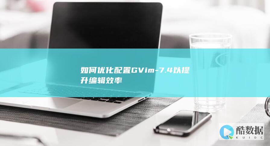 如何优化配置GVim-7.4以提升编辑效率