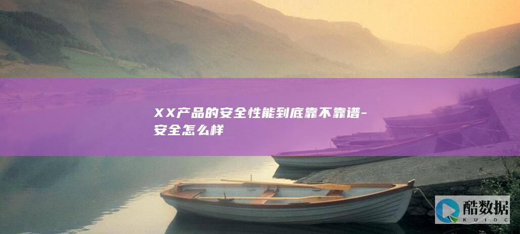 XX产品安全吗可靠吗