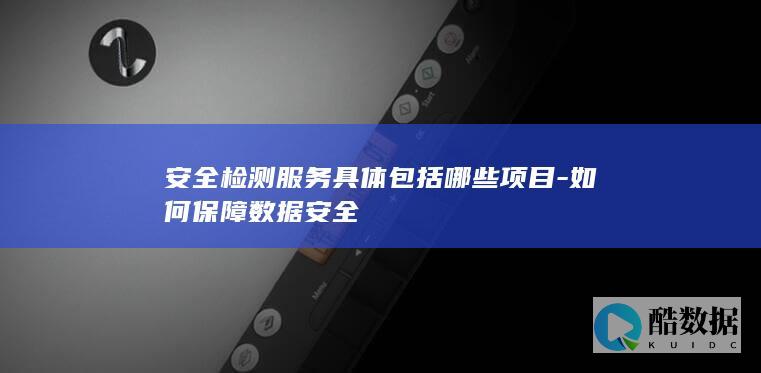 安全检测服务具体包括哪些项目-如何保障数据安全