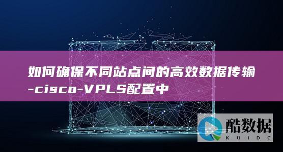 确保VPLS配置下的站点数据传输效率