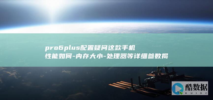 Pro6plus手机性能参数解析