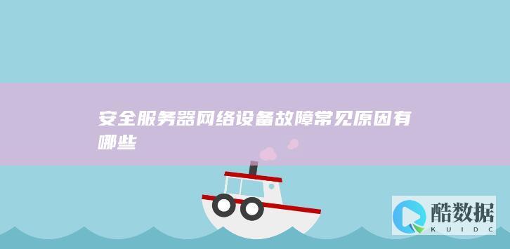 安全服务器网络设备故障常见原因有哪些