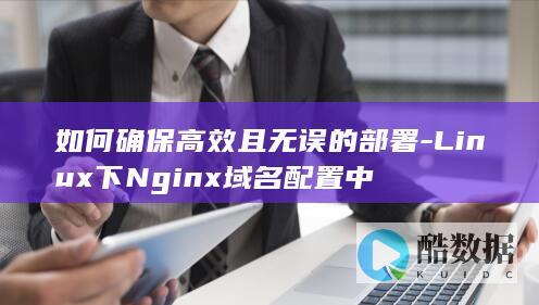 如何确保高效且无误的部署-Linux下Nginx域名配置中