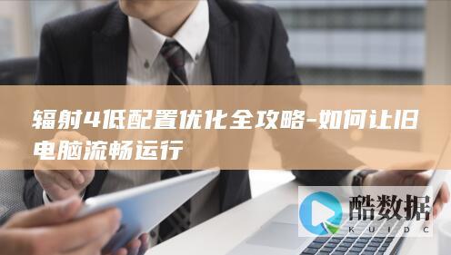 辐射4低配置优化全攻略-如何让旧电脑流畅运行