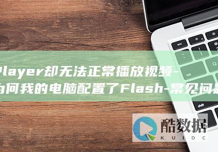Player却无法正常播放视频-为何我的电脑配置了Flash-常见问题解析