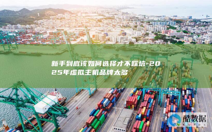 新手到底该如何选择才不踩坑-2025年虚拟主机品牌太多