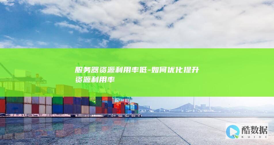 服务器资源利用率低-如何优化提升资源利用率