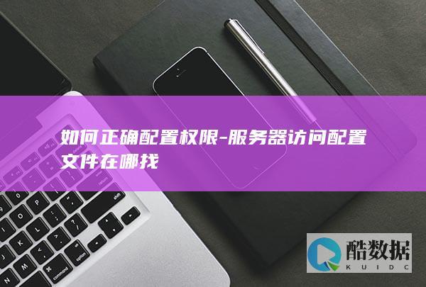 如何正确配置权限-服务器访问配置文件在哪找