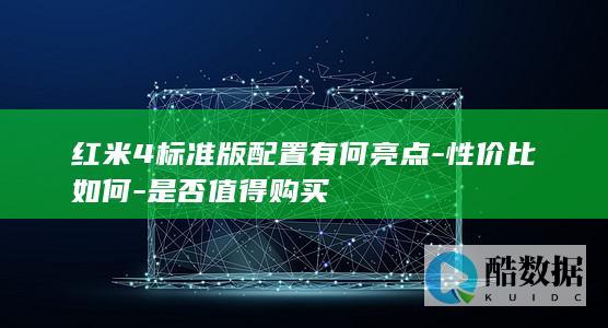 红米4标准版配置有何亮点-性价比如何-是否值得购买