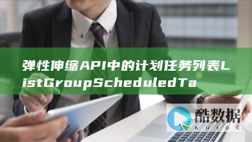 弹性伸缩API中的计划任务列表ListGroupScheduledTasks有何独特之处