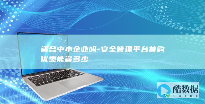 安全平台首购能省多少钱