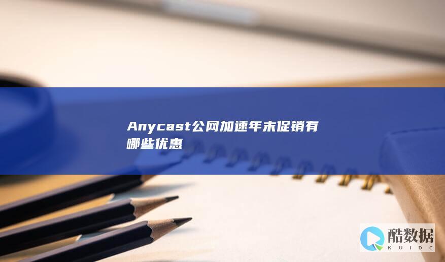 Anycast公网加速年末促销有哪些优惠