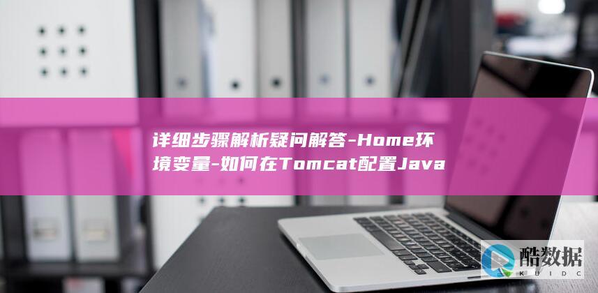详细步骤解析疑问解答-Home环境变量-如何在Tomcat配置Java