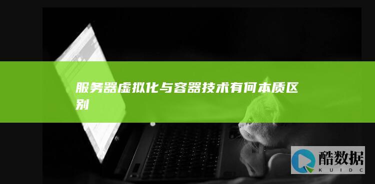 服务器虚拟化与容器技术有何本质区别