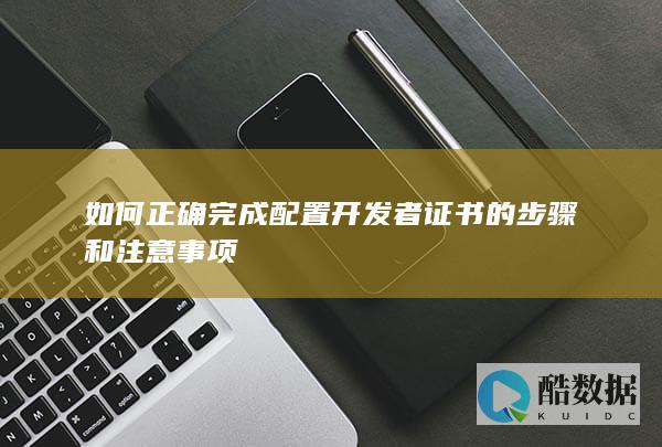 如何正确完成配置开发者证书的步骤和注意事项