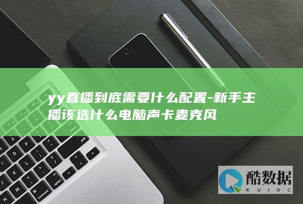 yy直播到底需要什么配置-新手主播该选什么电脑声卡麦克风