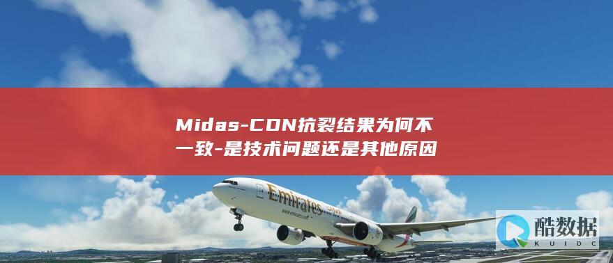 Midas-CDN抗裂结果为何不一致-是技术问题还是其他原因