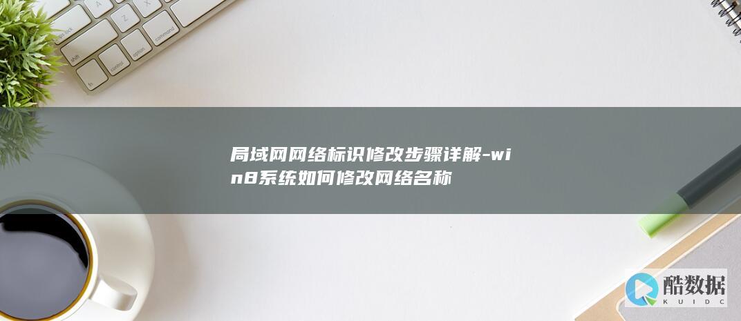局域网网络标识修改步骤详解-win8系统如何修改网络名称