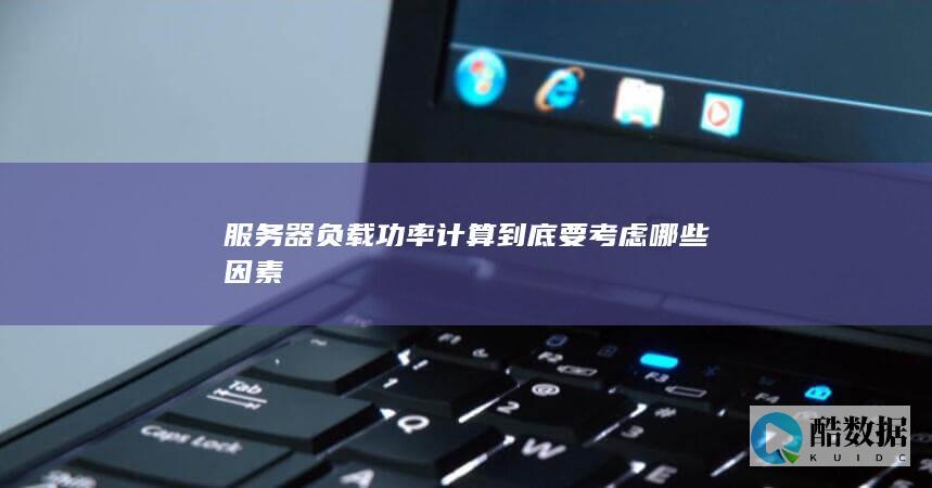 服务器负载功率计算关键因素