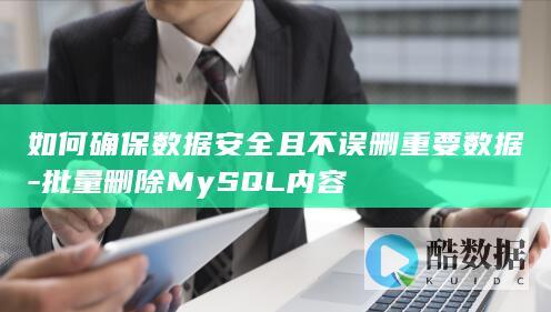 如何确保数据安全且不误删重要数据-批量删除MySQL内容