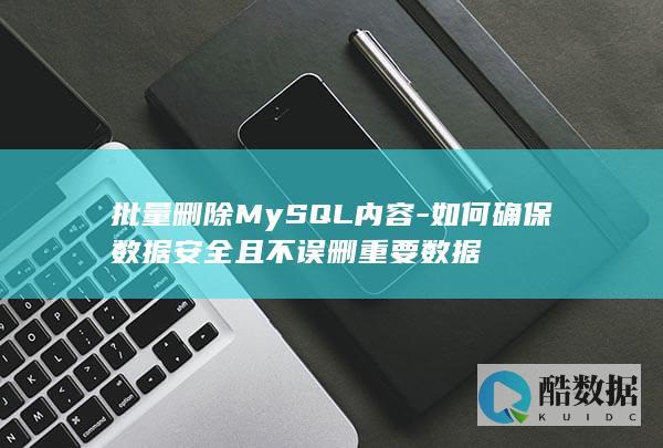 批量删除MySQL内容-如何确保数据安全且不误删重要数据