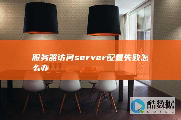 服务器访问server配置失败怎么办