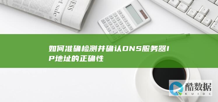 如何准确检测并确认DNS服务器IP地址的正确性