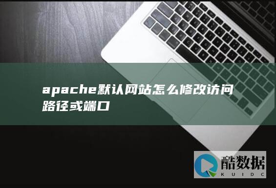 apache默认网站怎么修改访问路径或端口