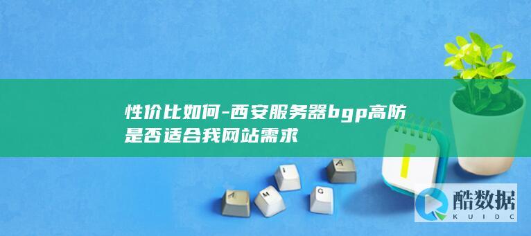 性价比如何-西安服务器bgp高防是否适合我网站需求