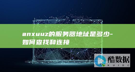 anxuuz的服务器地址是多少-如何查找和连接