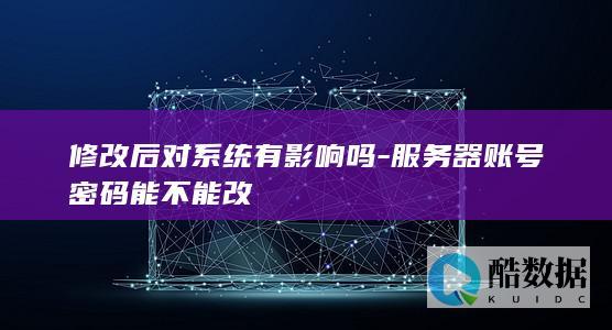 修改后对系统有影响吗-服务器账号密码能不能改