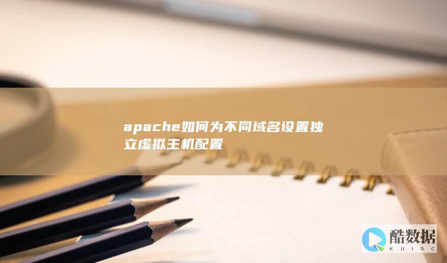 apache如何为不同域名设置独立虚拟主机配置