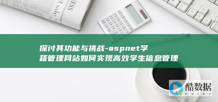 探讨其功能与挑战-aspnet学籍管理网站如何实现高效学生信息管理