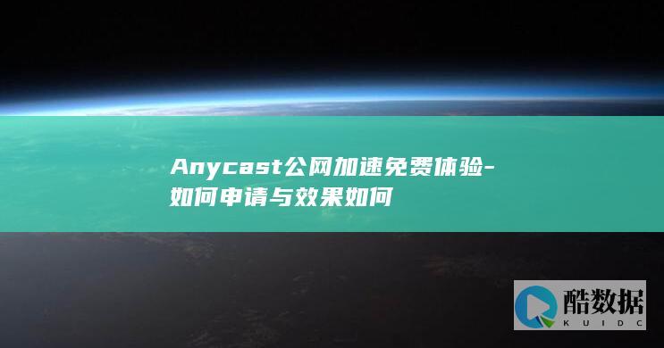 Anycast公网加速免费体验-如何申请与效果如何