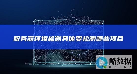 服务器环境检测具体要检测哪些项目