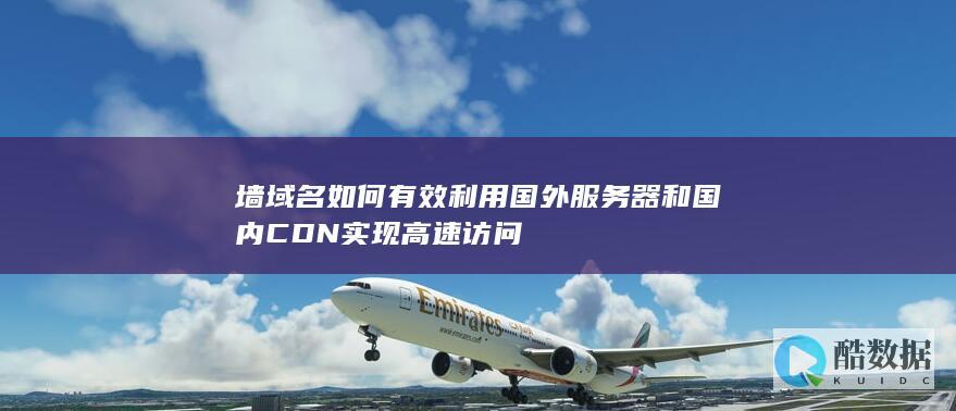 墙域名如何有效利用国外服务器和国内CDN实现高速访问